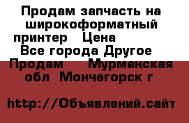 Продам запчасть на широкоформатный принтер › Цена ­ 10 000 - Все города Другое » Продам   . Мурманская обл.,Мончегорск г.